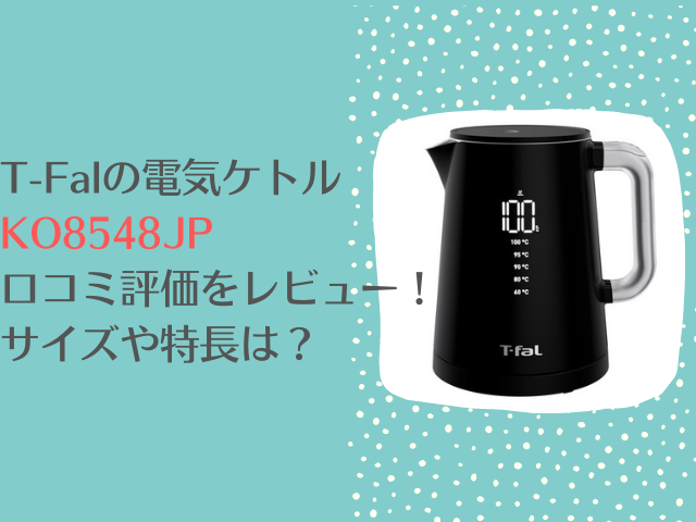 KO8548JPティファール電気ケトルの口コミ評価をレビュー！サイズや特長は？ | 家電MEMO